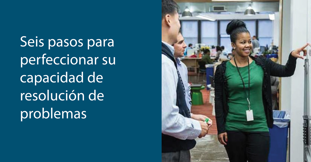 Seis pasos para perfeccionar su capacidad de resolución de problemas
